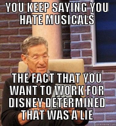 YOU KEEP SAYING YOU HATE MUSICALS THE FACT THAT YOU WANT TO WORK FOR DISNEY DETERMINED THAT WAS A LIE Misc