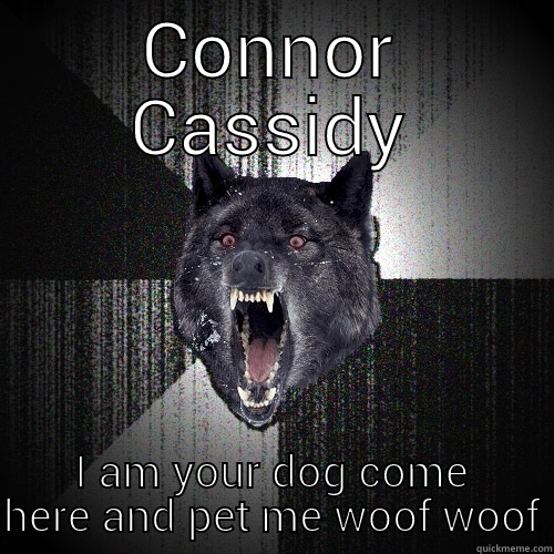 CONNOR CASSIDY I AM YOUR DOG COME HERE AND PET ME WOOF WOOF Insanity Wolf