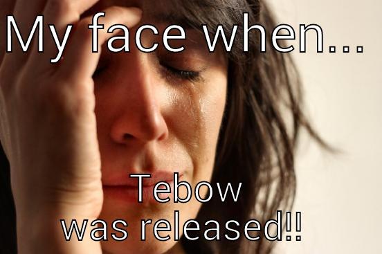 MY FACE WHEN...  TEBOW WAS RELEASED!!  First World Problems