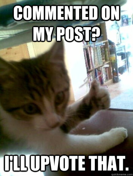 Commented on my post? I'll upvote that. - Commented on my post? I'll upvote that.  Misc