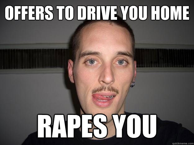 offers to drive you home rapes you - offers to drive you home rapes you  Creepy Chris