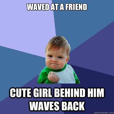 waved at a friend cute girl behind him waves back - waved at a friend cute girl behind him waves back  Success Kid