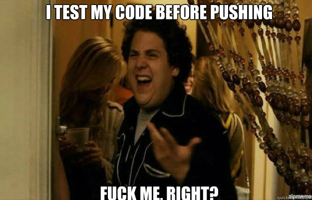 I test my code before pushing FUCK ME, RIGHT?  fuck me right