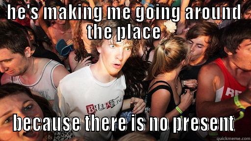 HE'S MAKING ME GOING AROUND THE PLACE BECAUSE THERE IS NO PRESENT Sudden Clarity Clarence