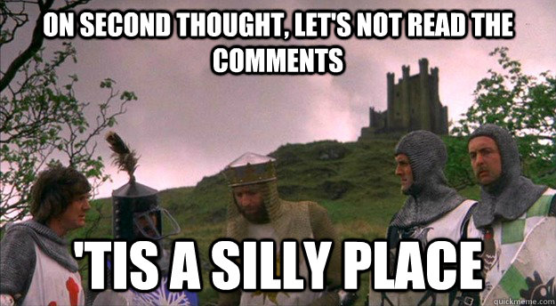 On second thought, let's not read the comments 'tis a silly place - On second thought, let's not read the comments 'tis a silly place  Monty Python tis a silly place