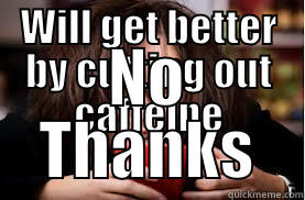 WILL GET BETTER BY CUTTING OUT CAFFEINE NO THANKS Lazy College Senior