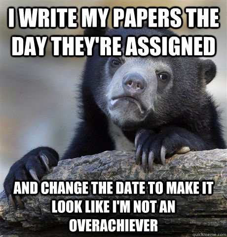 I write my papers the day they're assigned and change the date to make it look like I'm not an overachiever  Confession Bear