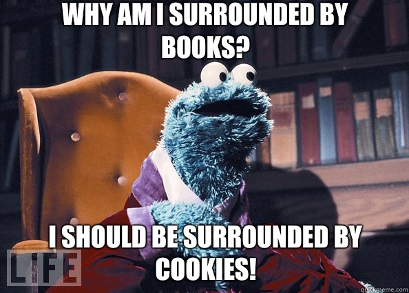 Why am I surrounded by books? I SHOULD be surrounded by COOKIES!  Cookieman