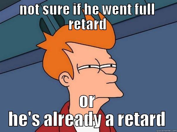 NOT SURE IF HE WENT FULL RETARD OR HE'S ALREADY A RETARD Futurama Fry