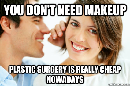 You don't need makeup plastic surgery is really cheap nowadays - You don't need makeup plastic surgery is really cheap nowadays  Bad Pick-up line Paul