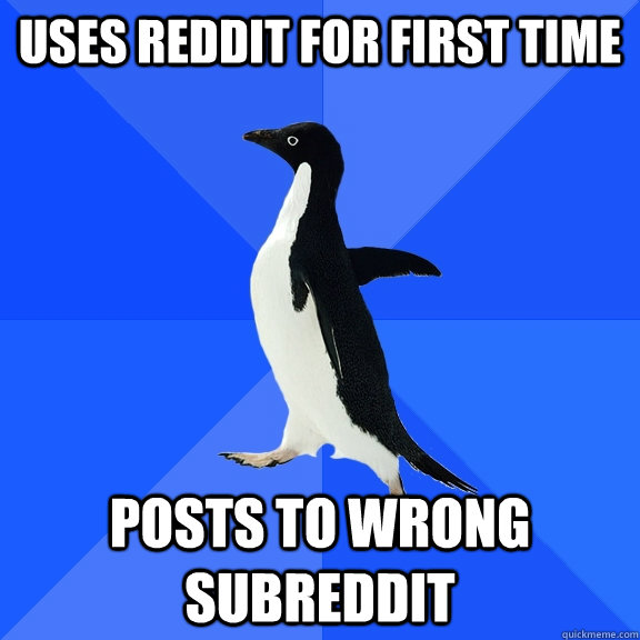 uses reddit for first time posts to wrong subreddit  Socially Awkward Penguin
