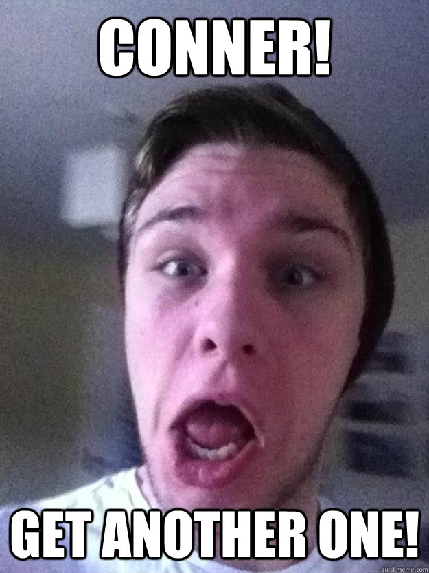 CONNER! GET ANOTHER ONE! - CONNER! GET ANOTHER ONE!  Conner in Singing and that