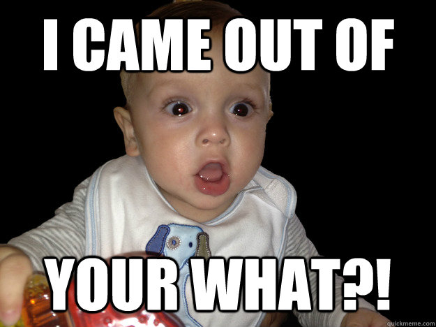 i came out of  your what?! - i came out of  your what?!  shocked baby is shocked