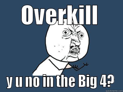 OVERKILL Y U NO IN THE BIG 4? Y U No