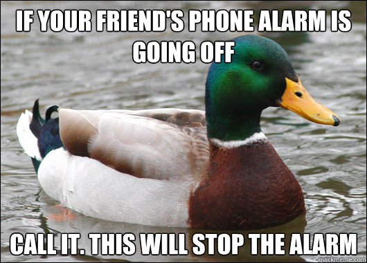 If your friend's phone alarm is going off Call it. this will stop the alarm  BadBadMallard