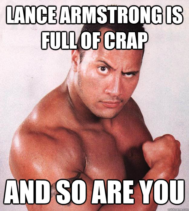 Lance Armstrong IS FULL OF CRAP AND SO ARE YOU - Lance Armstrong IS FULL OF CRAP AND SO ARE YOU  The Rock