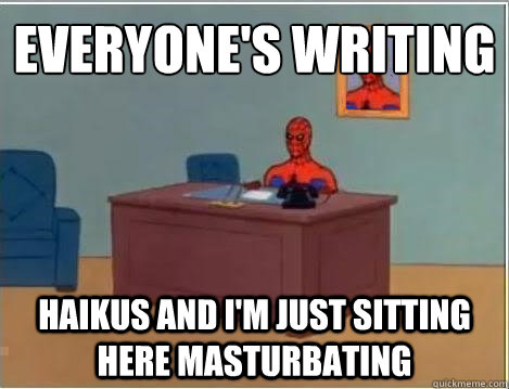 Everyone's writing
 haikus and I'm just sitting here masturbating - Everyone's writing
 haikus and I'm just sitting here masturbating  Spiderman Masturbating Desk