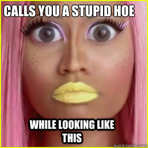 calls you a stupid hoe   while looking like this   nicki minaj psychology