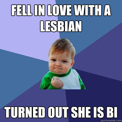 Fell in love with a lesbian turned out she is Bi  Success Kid