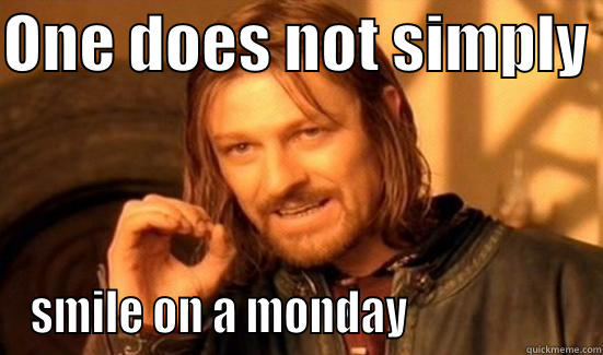 ONE DOES NOT SIMPLY  SMILE ON A MONDAY                   Boromir