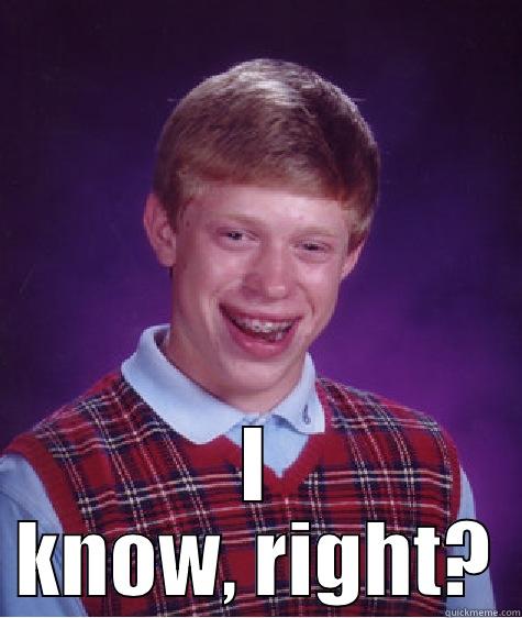  I KNOW, RIGHT? Bad Luck Brian