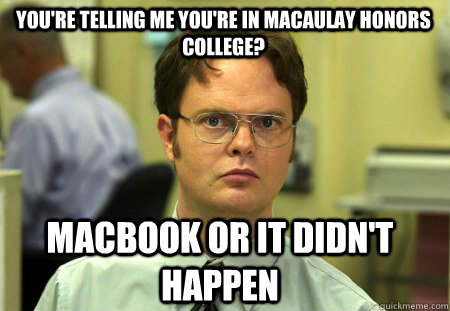 You're telling me you're in macaulay honors college? Macbook or it didn't happen  Schrute