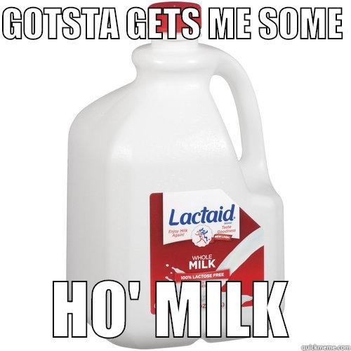 GOTSTA GETS ME SOME  HO' MILK Misc