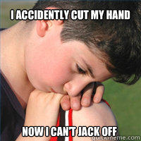 I accidently cut my hand Now I can't jack off - I accidently cut my hand Now I can't jack off  First World Problems Boy