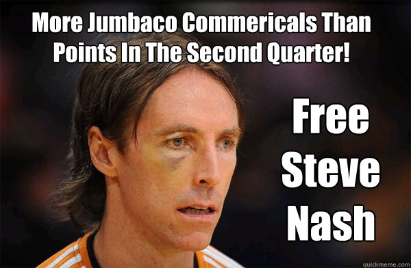 More Jumbaco Commericals Than Points In The Second Quarter! Free Steve Nash - More Jumbaco Commericals Than Points In The Second Quarter! Free Steve Nash  Free Steve Nash