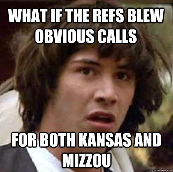 what if the refs blew obvious calls for both kansas and mizzou  conspiracy keanu