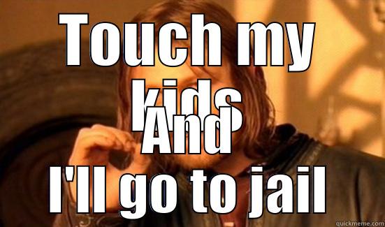 TOUCH MY KIDS AND I'LL GO TO JAIL Boromir