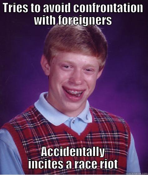 TRIES TO AVOID CONFRONTATION WITH FOREIGNERS ACCIDENTALLY INCITES A RACE RIOT Bad Luck Brian
