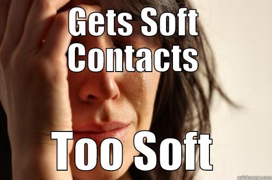 GETS SOFT CONTACTS TOO SOFT First World Problems
