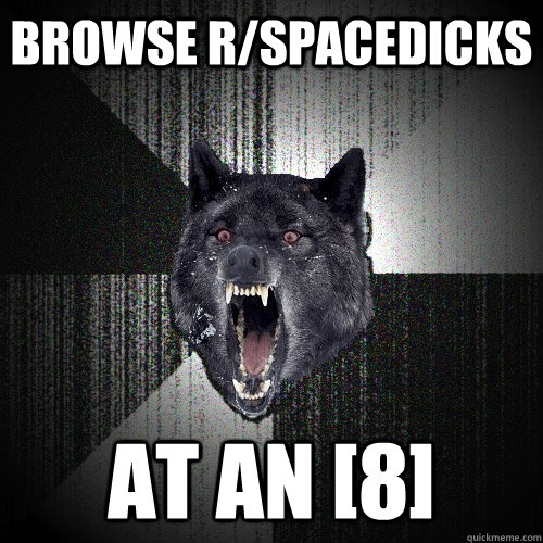 Browse r/spacedicks At an [8]  Insanity Wolf