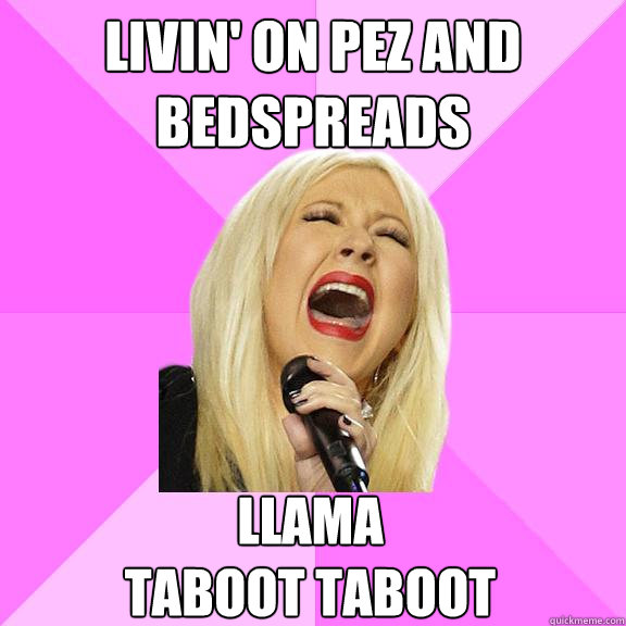livin' on pez and bedspreads llama 
taboot taboot  Wrong Lyrics Christina