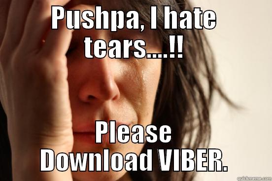 PUSHPA, I HATE TEARS....!! PLEASE DOWNLOAD VIBER. First World Problems