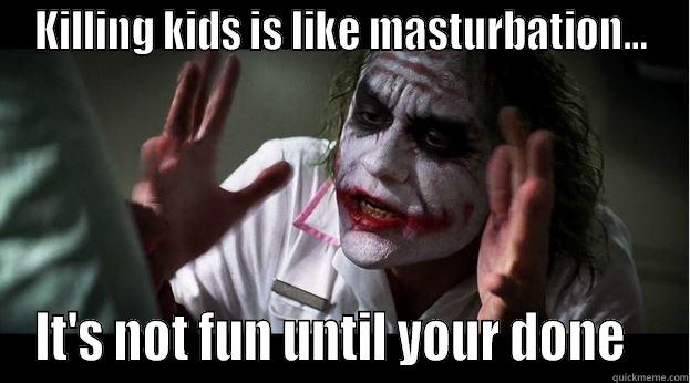 children children everywhere!!! - KILLING KIDS IS LIKE MASTURBATION... IT'S NOT FUN UNTIL YOUR DONE   Joker Mind Loss