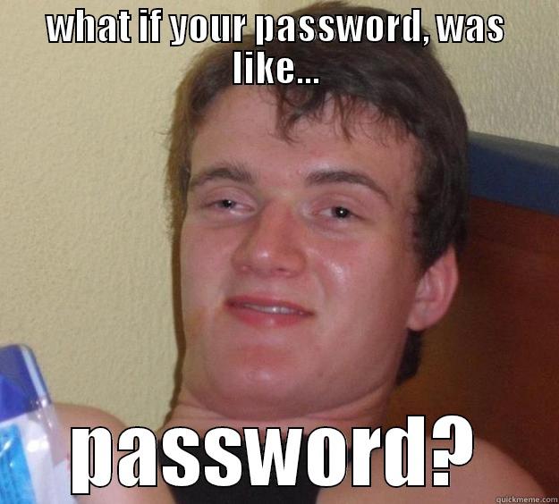 WHAT IF YOUR PASSWORD, WAS LIKE... PASSWORD? 10 Guy