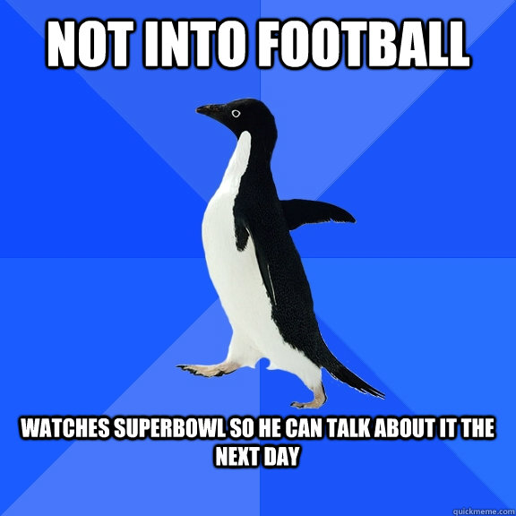 Not into football  watches superbowl so he can talk about it the next day   Socially Awkward Penguin