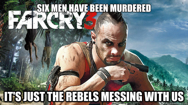 Six men have been murdered It's just the rebels messing with us - Six men have been murdered It's just the rebels messing with us  Far Cry 3 Logic