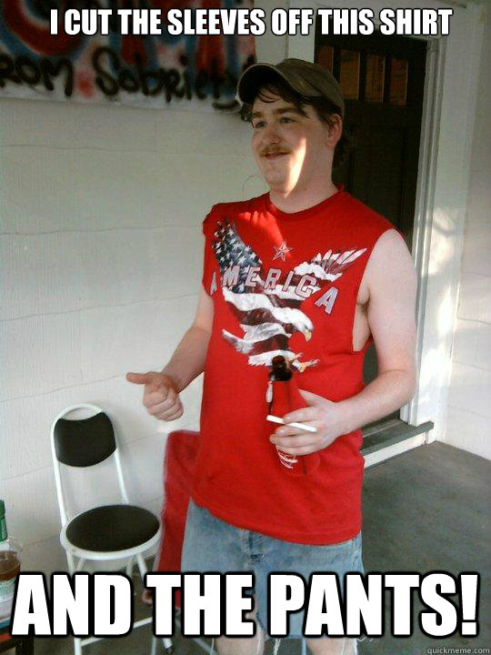 I cut the sleeves off this shirt And the pants! - I cut the sleeves off this shirt And the pants!  Redneck Randal