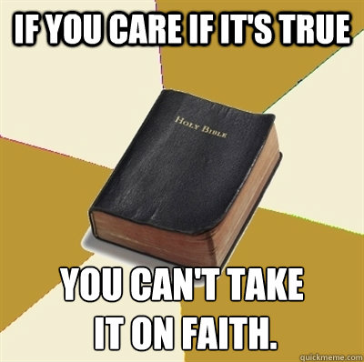 If you care if it's true you can't take
 it on faith. - If you care if it's true you can't take
 it on faith.  Denial Bible