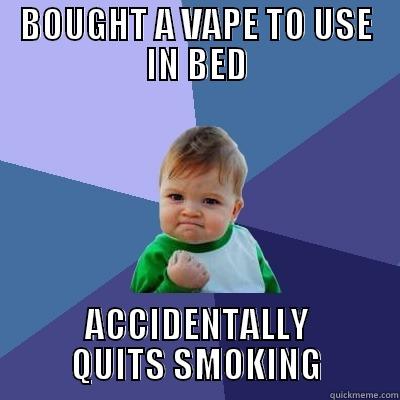 BOUGHT A VAPE TO USE IN BED ACCIDENTALLY QUITS SMOKING Success Kid