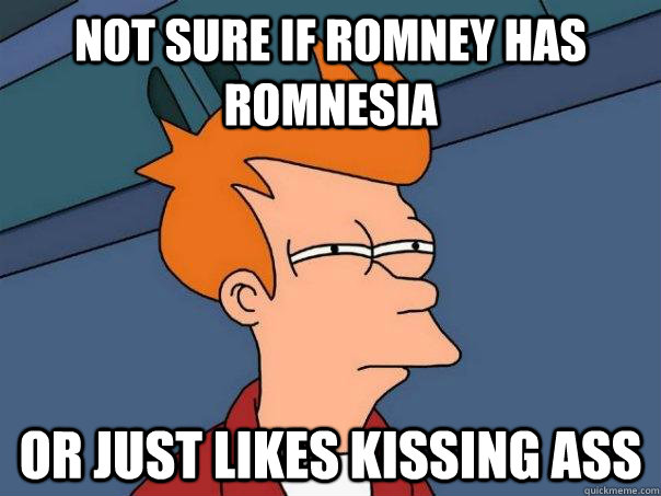 Not sure if Romney has romnesia Or just likes kissing ass  Futurama Fry