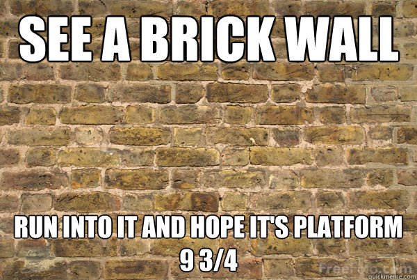 See a brick wall run into it and hope it's platform 9 3/4 - See a brick wall run into it and hope it's platform 9 3/4  Brick wall