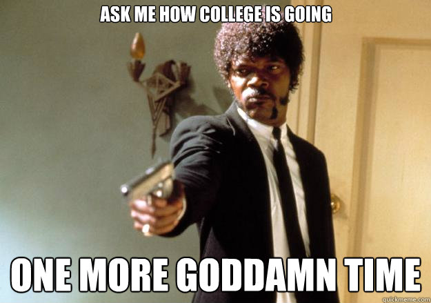 Ask me how college is going  one more goddamn time - Ask me how college is going  one more goddamn time  Samuel L Jackson