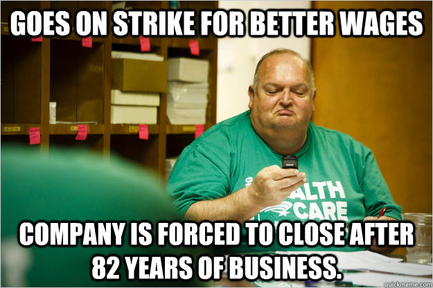 Goes on strike for better wages Company is forced to close after 82 years of business.   