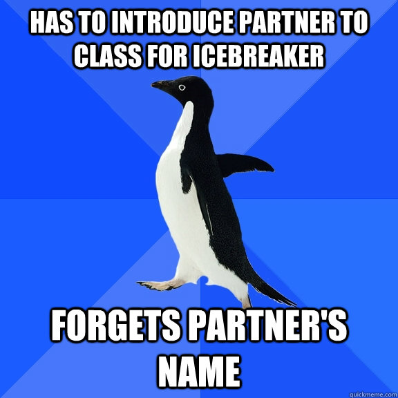 HAS TO INTRODUCE PARTNER TO CLASS FOR ICEBREAKER FORGETS PARTNER'S NAME  Socially Awkward Penguin