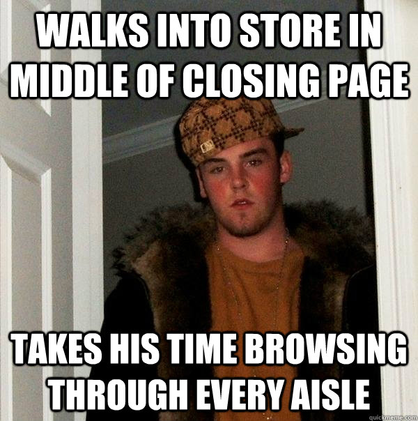 Walks into store in middle of closing page takes his time browsing through every aisle  Scumbag Steve