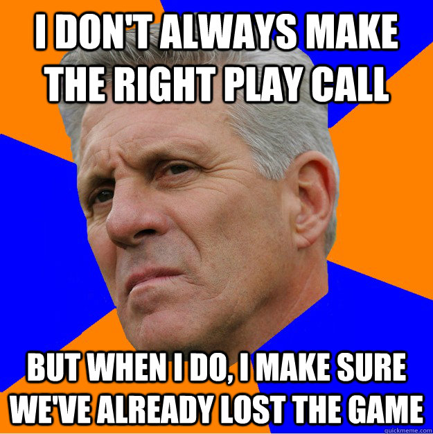 I Don't always make the right play call But when I do, I make sure we've already lost the game  - I Don't always make the right play call But when I do, I make sure we've already lost the game   Uninformed Zook